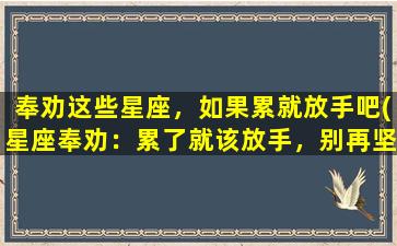 奉劝这些星座，如果累就放手吧(星座奉劝：累了就该放手，别再坚持了！)