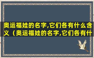 奥运福娃的名字,它们各有什么含义（奥运福娃的名字,它们各有什么含义和寓意）