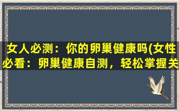 女人必测：你的卵巢健康吗(女性必看：卵巢健康自测，轻松掌握关键指标)