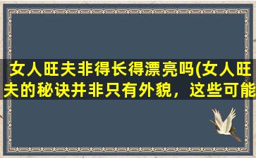 女人旺夫非得长得漂亮吗(女人旺夫的秘诀并非只有外貌，这些可能比长相更重要)