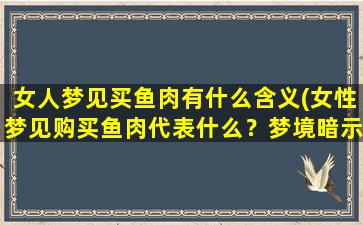 女人梦见买鱼肉有什么含义(女性梦见购买鱼肉代表什么？梦境暗示解析)