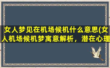 女人梦见在机场候机什么意思(女人机场候机梦寓意解析，潜在心理情结是什么？)