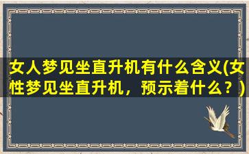 女人梦见坐直升机有什么含义(女性梦见坐直升机，预示着什么？)