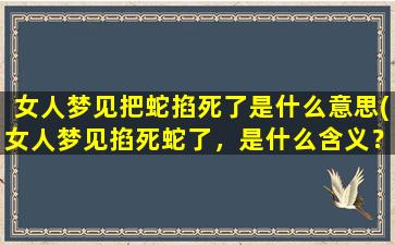 女人梦见把蛇掐死了是什么意思(女人梦见掐死蛇了，是什么含义？)