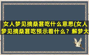 女人梦见摘桑葚吃什么意思(女人梦见摘桑葚吃预示着什么？解梦大全告诉你)