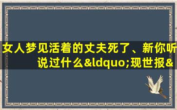 女人梦见活着的丈夫死了、新你听说过什么“现世报”的事吗