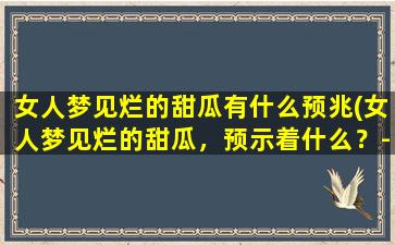 女人梦见烂的甜瓜有什么预兆(女人梦见烂的甜瓜，预示着什么？-解梦小识)