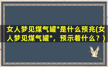 女人梦见煤气罐*是什么预兆(女人梦见煤气罐*，预示着什么？)