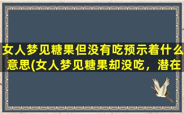 女人梦见糖果但没有吃预示着什么意思(女人梦见糖果却没吃，潜在的预示和象征是什么？)