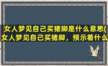 女人梦见自己买猪脚是什么意思(女人梦见自己买猪脚，预示着什么？)