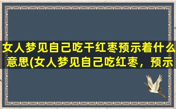 女人梦见自己吃干红枣预示着什么意思(女人梦见自己吃红枣，预示着什么？)