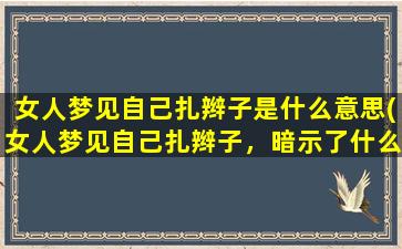 女人梦见自己扎辫子是什么意思(女人梦见自己扎辫子，暗示了什么？)