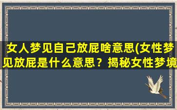 女人梦见自己放屁啥意思(女性梦见放屁是什么意思？揭秘女性梦境中的暗示！)