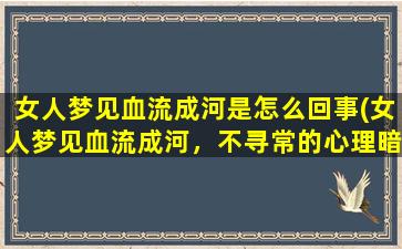 女人梦见血流成河是怎么回事(女人梦见血流成河，不寻常的心理暗示！)