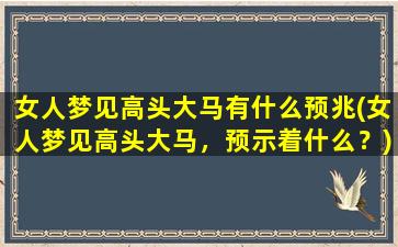 女人梦见高头大马有什么预兆(女人梦见高头大马，预示着什么？)