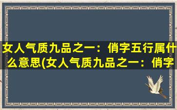 女人气质九品之一：俏字五行属什么意思(女人气质九品之一：俏字五行的涵义是什么)