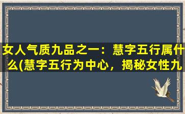 女人气质九品之一：慧字五行属什么(慧字五行为中心，揭秘女性九品之一的高雅气质是如何形成的)