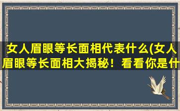 女人眉眼等长面相代表什么(女人眉眼等长面相大揭秘！看看你是什么命？)