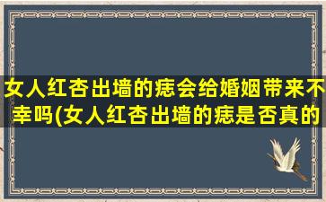 女人红杏出墙的痣会给婚姻带来不幸吗(女人红杏出墙的痣是否真的会导致婚姻不幸？)