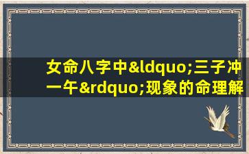 女命八字中“三子冲一午”现象的命理解析与影响