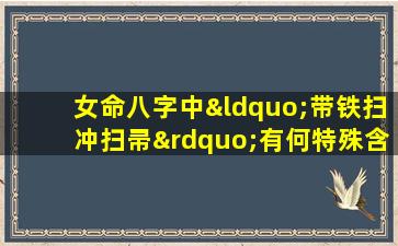 女命八字中“带铁扫冲扫帚”有何特殊含义