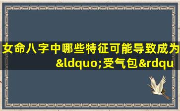 女命八字中哪些特征可能导致成为“受气包”