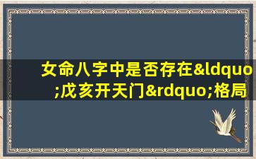 女命八字中是否存在“戊亥开天门”格局