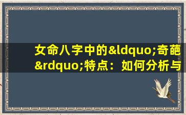 女命八字中的“奇葩”特点：如何分析与解读