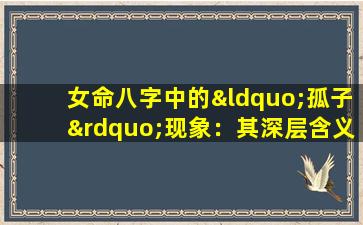 女命八字中的“孤子”现象：其深层含义与影响解析