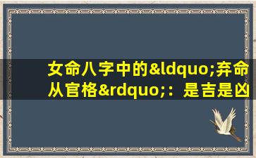 女命八字中的“弃命从官格”：是吉是凶