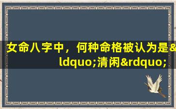 女命八字中，何种命格被认为是“清闲”的