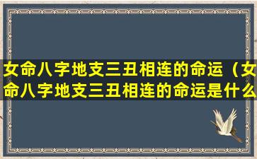 女命八字地支三丑相连的命运（女命八字地支三丑相连的命运是什么）