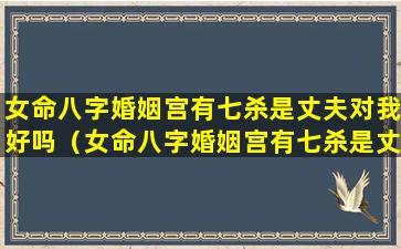 女命八字婚姻宫有七杀是丈夫对我好吗（女命八字婚姻宫有七杀是丈夫对我好吗为什么）