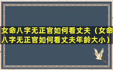 女命八字无正官如何看丈夫（女命八字无正官如何看丈夫年龄大小）