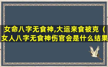 女命八字无食神,大运来食被克（女人八字无食神伤官会是什么结果）