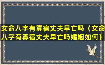 女命八字有寡宿丈夫早亡吗（女命八字有寡宿丈夫早亡吗婚姻如何）