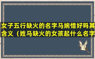 女子五行缺火的名字马婉惜好吗其含义（姓马缺火的女孩起什么名字啊）