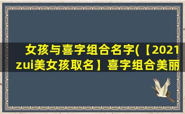 女孩与喜字组合名字(【2021zui美女孩取名】喜字组合美丽名字大全，喜字名字含*析与命名技巧)