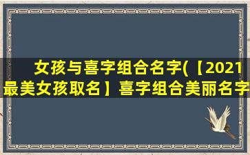 女孩与喜字组合名字(【2021最美女孩取名】喜字组合美丽名字大全，喜字名字含*析与命名技巧)