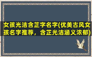 女孩光洁含芷字名字(优美古风女孩名字推荐，含芷光洁涵义浓郁)