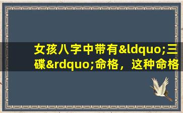 女孩八字中带有“三碟”命格，这种命格是否吉利