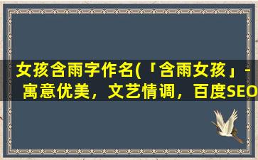 女孩含雨字作名(「含雨女孩」-寓意优美，文艺情调，百度SEO必选的热门词汇！)