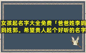 女孩起名字大全免费「爸爸姓李妈妈姓郭。希望贵人起个好听的名字」