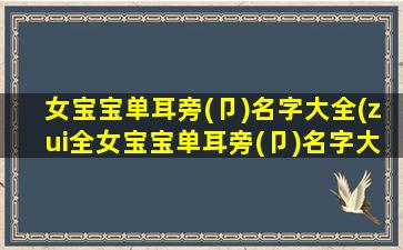 女宝宝单耳旁(卩)名字大全(zui全女宝宝单耳旁(卩)名字大全，适合SEO优化的命名指南)