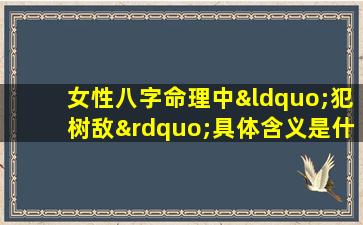 女性八字命理中“犯树敌”具体含义是什么