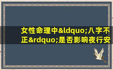 女性命理中“八字不正”是否影响夜行安全