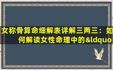 女称骨算命细解表详解三两三：如何解读女性命理中的“三两三”