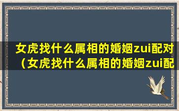 女虎找什么属相的婚姻zui配对（女虎找什么属相的婚姻zui配对呢）