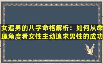 女追男的八字命格解析：如何从命理角度看女性主动追求男性的成功率