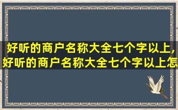 好听的商户名称大全七个字以上,好听的商户名称大全七个字以上怎么取